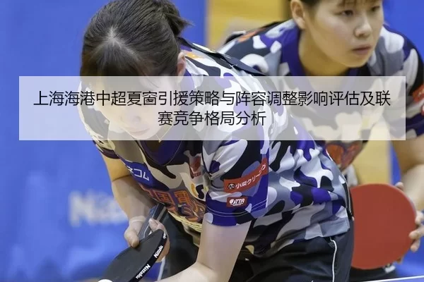 上海海港中超夏窗引援策略与阵容调整影响评估及联赛竞争格局分析