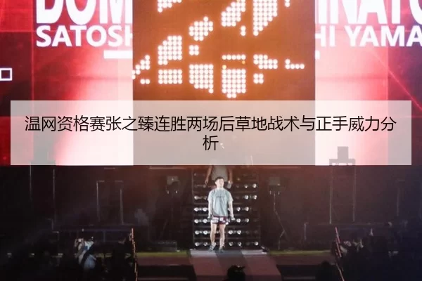 温网资格赛张之臻连胜两场后草地战术与正手威力分析