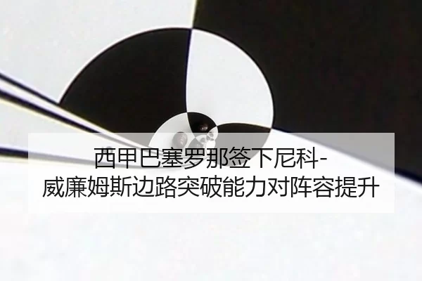 西甲巴塞罗那签下尼科-威廉姆斯边路突破能力对阵容提升